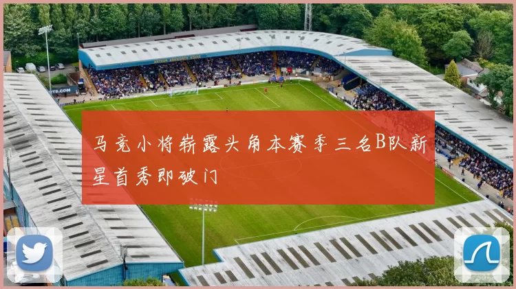 马竞小将崭露头角本赛季三名B队新星首秀即破门