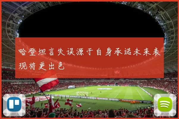 哈登坦言失误源于自身承诺未来表现将更出色