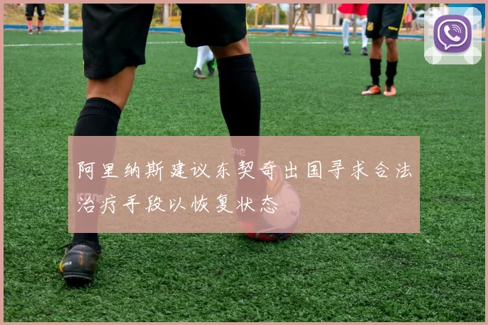 阿里纳斯建议东契奇出国寻求合法治疗手段以恢复状态