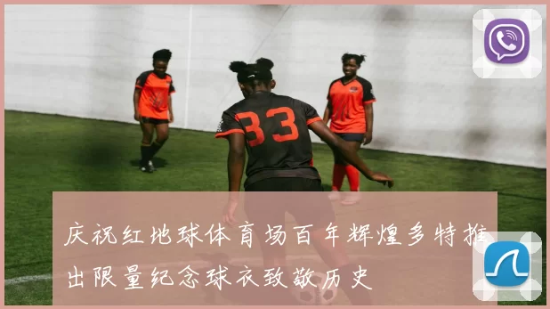 庆祝红地球体育场百年辉煌多特推出限量纪念球衣致敬历史