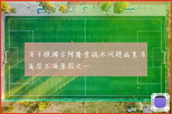 马卡报揭示阿隆索战术问题成皇马高层不满原因之一